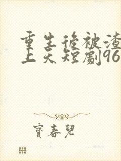 重生后被渣男宠上天短剧96封面