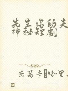 先生你的夫人好神秘短剧