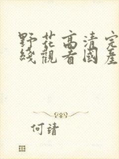 野花高清完整在线观看国产麻豆福