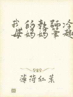 我的教师冷艳美母妈妈笔趣阁txt