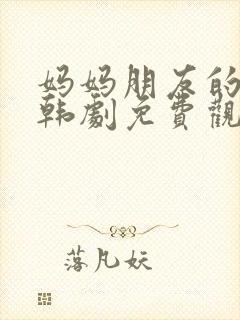 妈妈朋友的儿子韩剧免费观看中文版