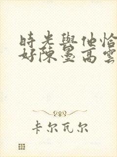 时光与他恰是正好陈墨高云朗