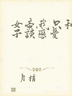 女帝,我只和娘子谈恋爱