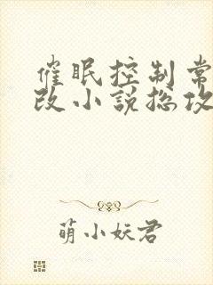 催眠控制常识修改小说总攻