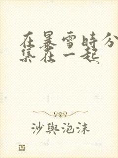 在暴雪时分第几集在一起