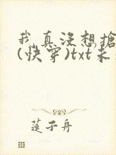 我真没想抢男主(快穿)txt未删减版