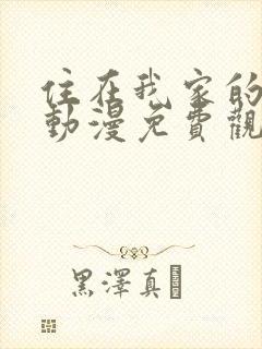 住在我家的辣妹动漫免费观看全集