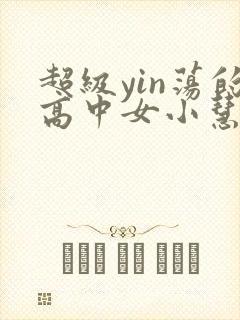 超级yin荡的高中女小慧