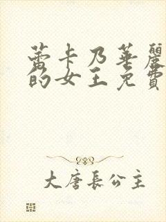 蕾卡乃华丽且我的女王免费在线观看