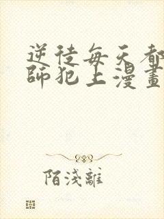 逆徒每天都想欺师犯上漫画免费