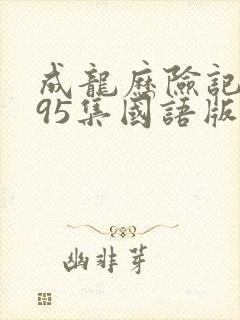 成龙历险记1~95集国语版完整版免费