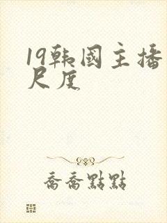 19韩国主播大尺度