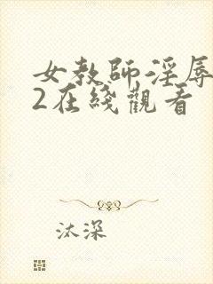 女教师淫辱教室2在线观看