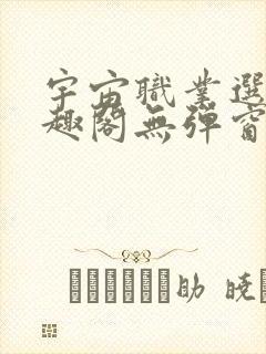 宇宙职业选手笔趣阁无弹窗无删减