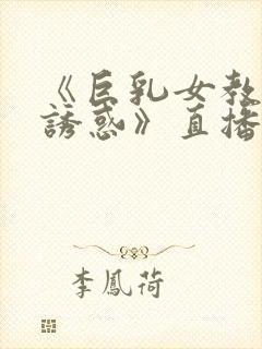 《巨乳女教师の诱惑》直播