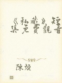 《私藏》短剧全集免费观看