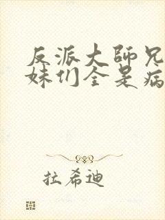 反派大师兄,师妹们全是病娇 txt