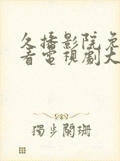 久播影院免费观看电视剧大全最新网