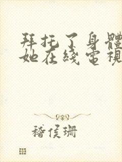 拜托了身体里的她在线电视剧免费观看