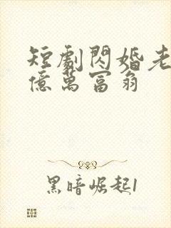 短剧闪婚老公是亿万富翁