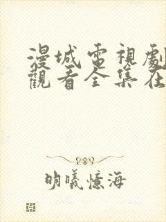 漫城电视剧免费观看全集在线播放