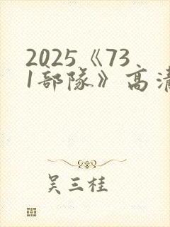2025《731部队》高清免费完整在线观看
