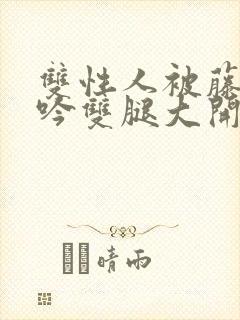 双性人被藤蔓呻吟双腿大开np小说