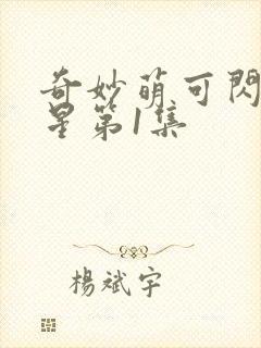 奇妙萌可闪耀流星第1集