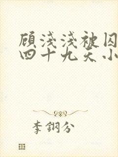 顾浅浅被囚禁的四十九天小说阅读