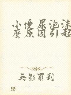 小便尿泡沫多什么原因引起的封面