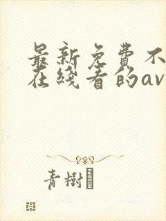 最新免费不卡能在线看的av网址封面