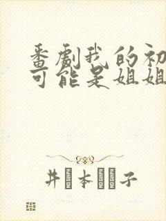 番剧我的初恋不可能是姐姐在线播放