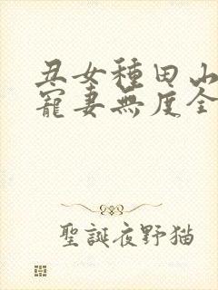 丑女种田山里汉宠妻无度全文免费