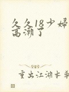 久久18少妇被高潮了封面