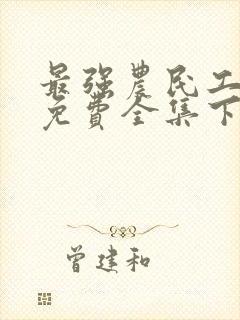 最强农民工漫画免费全集下拉式漫画