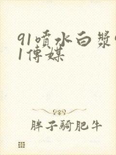 91喷水白浆91传媒