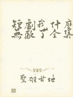 短剧我什么时候无敌了全集免费