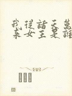 我从诸天万界归来女主是谁