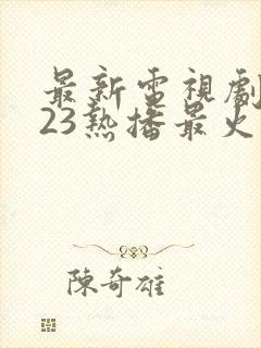 最新电视剧2023热播最火现代剧