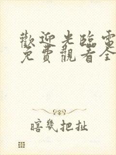 欢迎光临电视剧免费观看全集完整版