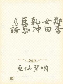 《巨乳女邻居の诱惑冲田杏梨