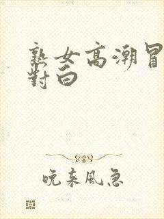 熟女高潮冒白浆对白封面