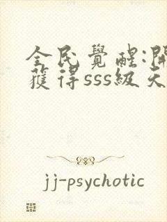 全民觉醒:开局获得sss级天赋 完结