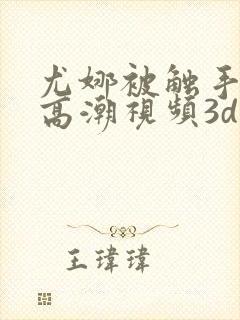 尤娜被触手侵犯高潮视频3d