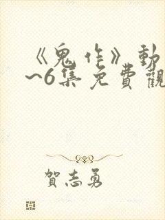 《鬼作》动漫1~6集免费观看