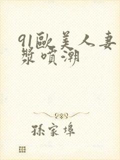 91欧美人妻白浆喷潮