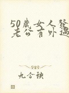 50岁女人发现老公有外遇怎么办