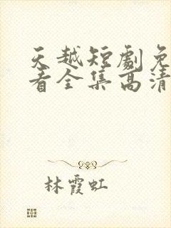 天越短剧免费观看全集高清