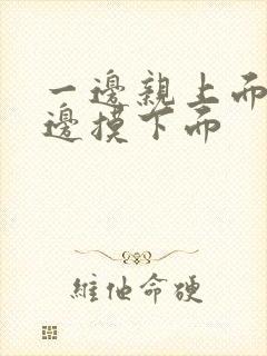 一边亲上面,一边摸下面