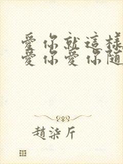 爱你就这样爱你爱你爱你随时都要一起